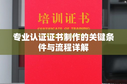 北海专业认证证书制作的关键条件与流程详解