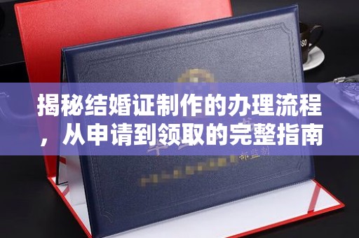 北海揭秘结婚证制作的办理流程，从申请到领取的完整指南