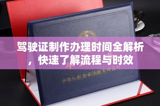 北海驾驶证制作办理时间全解析，快速了解流程与时效
