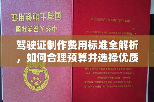 北海驾驶证制作费用标准全解析，如何合理预算并选择优质服务？