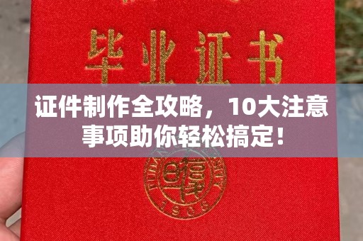 北海证件制作全攻略，10大注意事项助你轻松搞定！