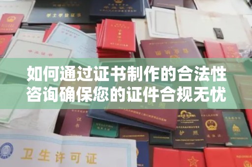 北海如何通过证书制作的合法性咨询确保您的证件合规无忧
