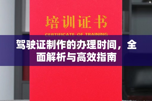 北海驾驶证制作的办理时间，全面解析与高效指南