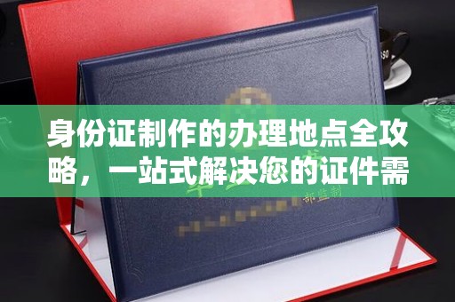 北海身份证制作的办理地点全攻略，一站式解决您的证件需求