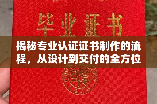 北海揭秘专业认证证书制作的流程，从设计到交付的全方位指南