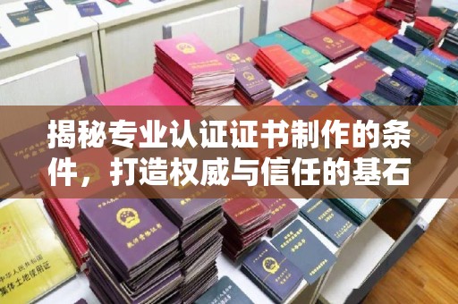 北海揭秘专业认证证书制作的条件，打造权威与信任的基石