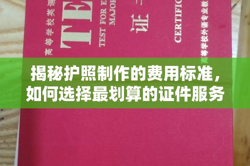 北海揭秘护照制作的费用标准，如何选择最划算的证件服务？