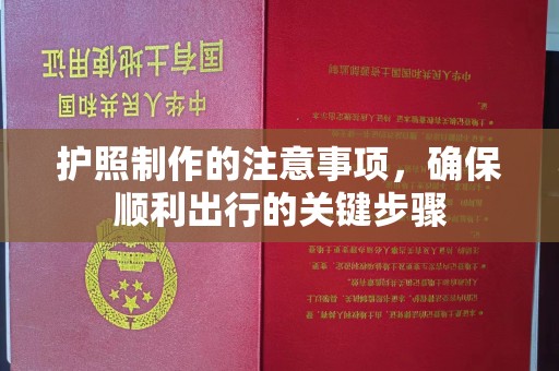 北海护照制作的注意事项，确保顺利出行的关键步骤