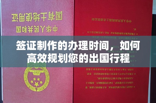北海签证制作的办理时间，如何高效规划您的出国行程