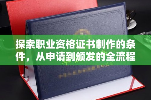 北海探索职业资格证书制作的条件，从申请到颁发的全流程解析