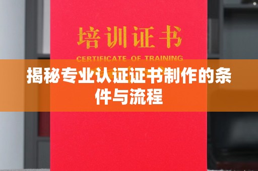 北海揭秘专业认证证书制作的条件与流程
