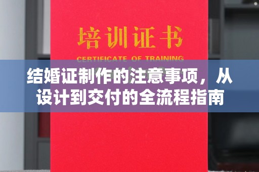 北海结婚证制作的注意事项，从设计到交付的全流程指南