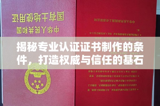 北海揭秘专业认证证书制作的条件，打造权威与信任的基石