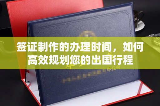 北海签证制作的办理时间，如何高效规划您的出国行程