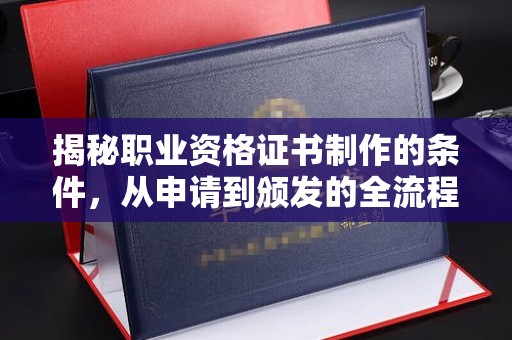 北海揭秘职业资格证书制作的条件，从申请到颁发的全流程解析