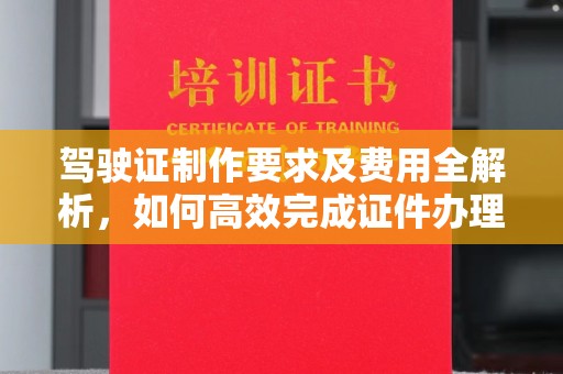北海驾驶证制作要求及费用全解析，如何高效完成证件办理？