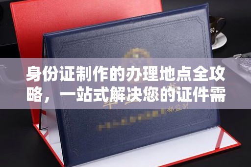 北海身份证制作的办理地点全攻略，一站式解决您的证件需求