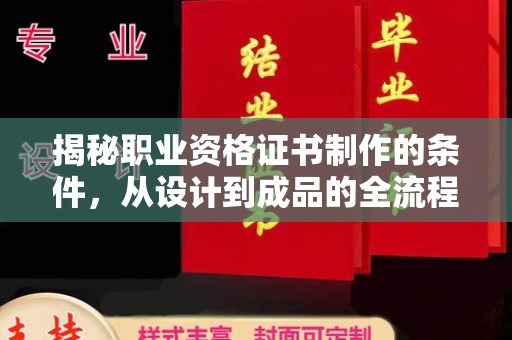 北海揭秘职业资格证书制作的条件，从设计到成品的全流程解析