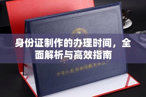 北海身份证制作的办理时间，全面解析与高效指南
