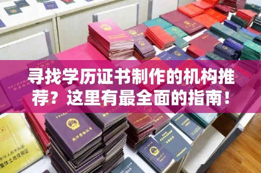 北海寻找学历证书制作的机构推荐？这里有最全面的指南！