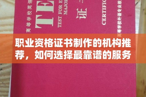 北海职业资格证书制作的机构推荐，如何选择最靠谱的服务商？