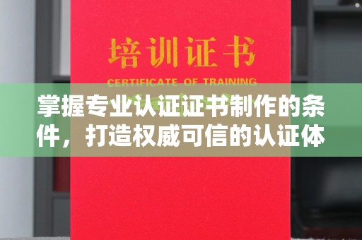 北海掌握专业认证证书制作的条件，打造权威可信的认证体系