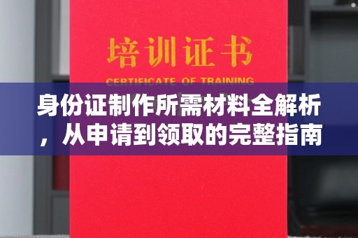 北海身份证制作所需材料全解析，从申请到领取的完整指南
