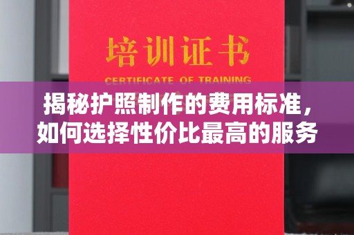 北海揭秘护照制作的费用标准，如何选择性价比最高的服务？