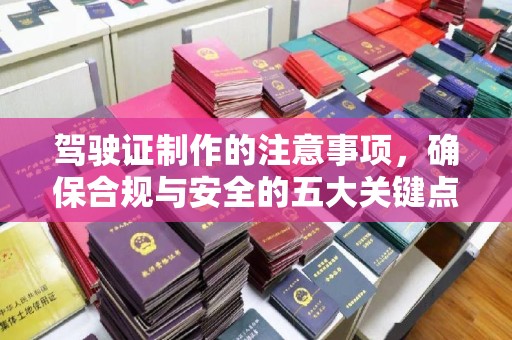北海驾驶证制作的注意事项，确保合规与安全的五大关键点