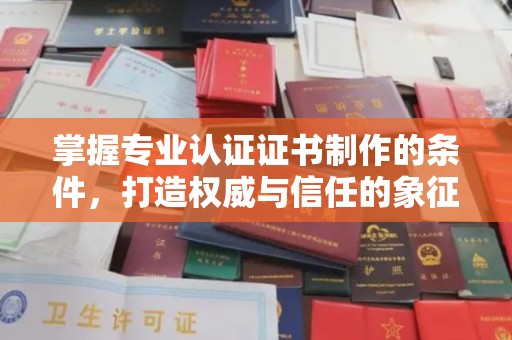 北海掌握专业认证证书制作的条件，打造权威与信任的象征