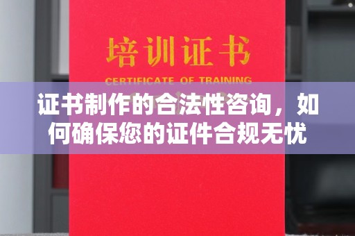 北海证书制作的合法性咨询，如何确保您的证件合规无忧