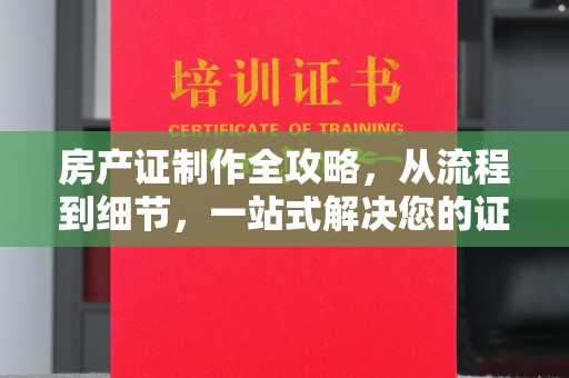 北海房产证制作全攻略，从流程到细节，一站式解决您的证件需求