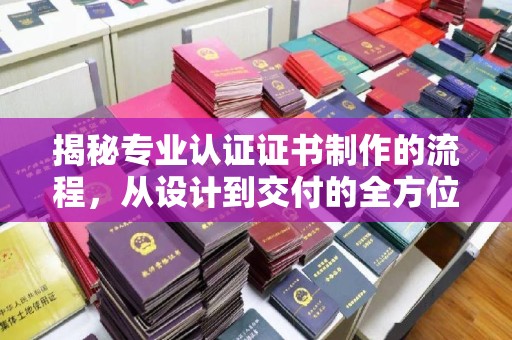 北海揭秘专业认证证书制作的流程，从设计到交付的全方位指南