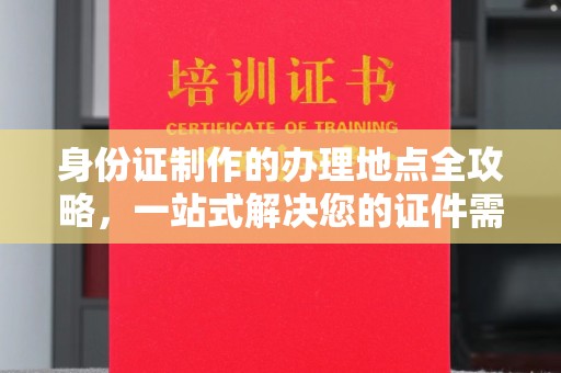 北海身份证制作的办理地点全攻略，一站式解决您的证件需求
