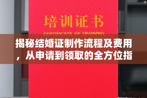 北海揭秘结婚证制作流程及费用，从申请到领取的全方位指南