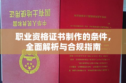 北海职业资格证书制作的条件，全面解析与合规指南