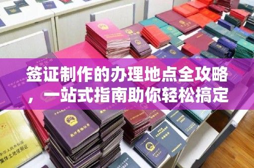 北海签证制作的办理地点全攻略，一站式指南助你轻松搞定签证