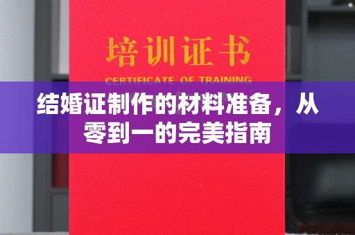 北海结婚证制作的材料准备，从零到一的完美指南
