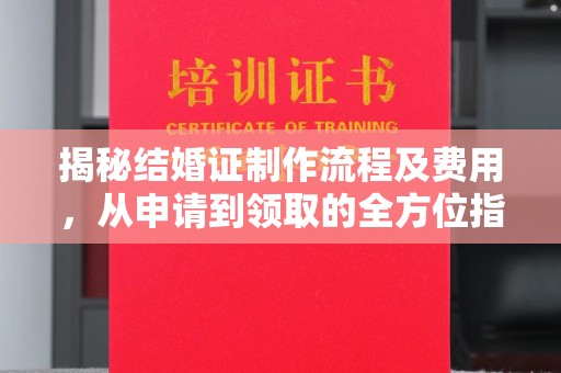 北海揭秘结婚证制作流程及费用，从申请到领取的全方位指南